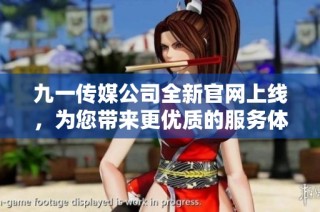 九一传媒公司全新官网上线，为您带来更优质的服务体验