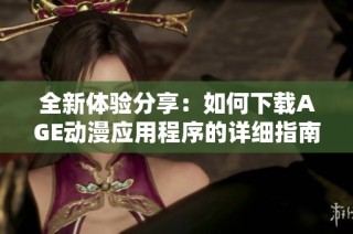 全新体验分享：如何下载AGE动漫应用程序的详细指南