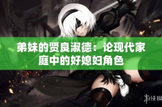 弟妹的贤良淑德：论现代家庭中的好媳妇角色