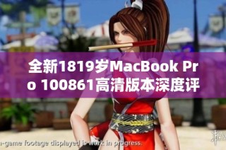 全新1819岁MacBook Pro 100861高清版本深度评测与体验分享