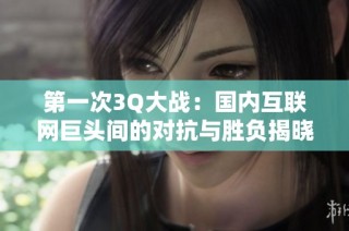 第一次3Q大战：国内互联网巨头间的对抗与胜负揭晓