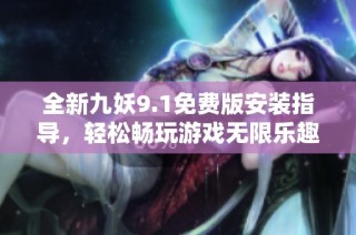 全新九妖9.1免费版安装指导，轻松畅玩游戏无限乐趣