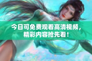 今日可免费观看高清视频，精彩内容抢先看！