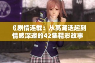 《剧情连载：从高潮迭起到情感深邃的42集精彩故事》