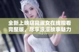 全新上映窈窕淑女在线观看完整版，尽享浪漫故事魅力