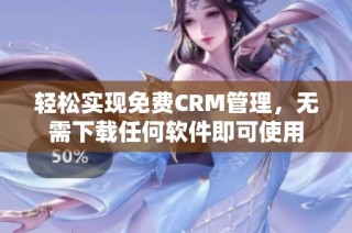 轻松实现免费CRM管理，无需下载任何软件即可使用