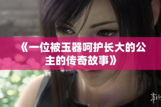 《一位被玉器呵护长大的公主的传奇故事》