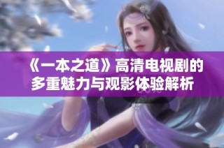 《一本之道》高清电视剧的多重魅力与观影体验解析