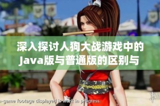 深入探讨人狗大战游戏中的Java版与普通版的区别与优劣