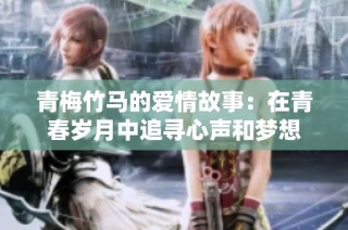 青梅竹马的爱情故事：在青春岁月中追寻心声和梦想
