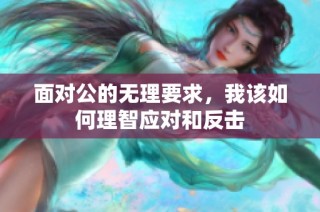 面对公的无理要求，我该如何理智应对和反击