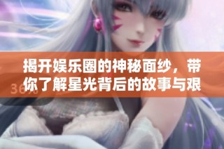 揭开娱乐圈的神秘面纱，带你了解星光背后的故事与艰辛