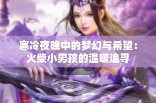 寒冷夜晚中的梦幻与希望：火柴小男孩的温暖追寻