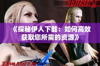 《探秘伊人下载：如何高效获取您所需的资源》