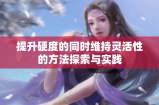 提升硬度的同时维持灵活性的方法探索与实践