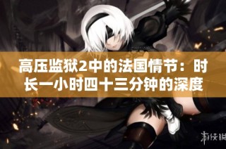 高压监狱2中的法国情节：时长一小时四十三分钟的深度解读