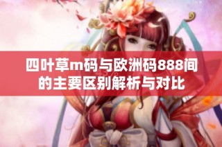 四叶草m码与欧洲码888间的主要区别解析与对比