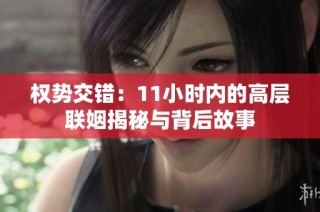 权势交错：11小时内的高层联姻揭秘与背后故事