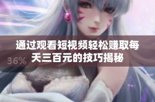 通过观看短视频轻松赚取每天三百元的技巧揭秘