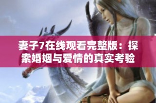 妻子7在线观看完整版：探索婚姻与爱情的真实考验