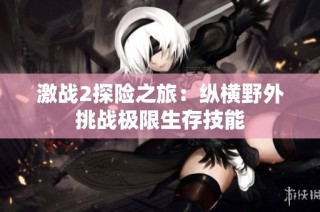 激战2探险之旅：纵横野外挑战极限生存技能