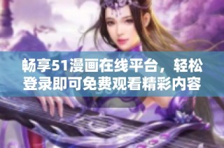 畅享51漫画在线平台，轻松登录即可免费观看精彩内容