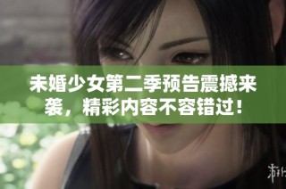 未婚少女第二季预告震撼来袭，精彩内容不容错过！