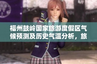 福州鼓岭国家旅游度假区气候预测及历史气温分析，旅游指数提升游玩建议分享