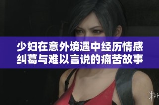 少妇在意外境遇中经历情感纠葛与难以言说的痛苦故事