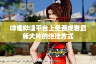 哔哩哔哩平台上免费观看最新大片的绝佳方式