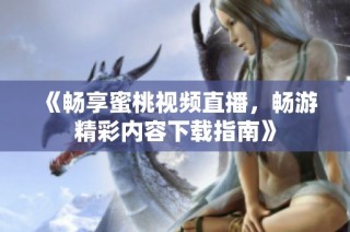 《畅享蜜桃视频直播，畅游精彩内容下载指南》
