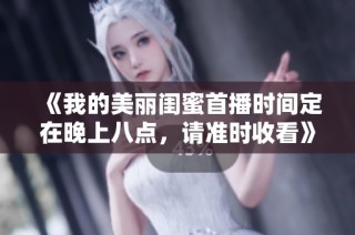 《我的美丽闺蜜首播时间定在晚上八点，请准时收看》