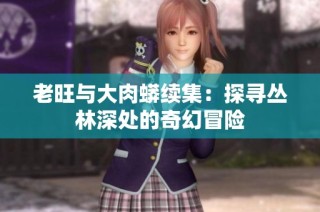 老旺与大肉蟒续集：探寻丛林深处的奇幻冒险