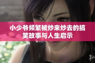 小少爷频繁被炒来炒去的搞笑故事与人生启示