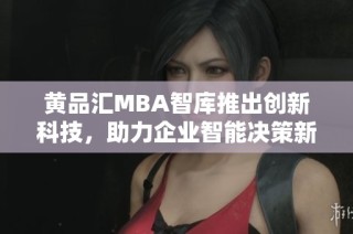 黄品汇MBA智库推出创新科技，助力企业智能决策新模式