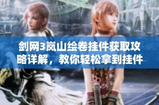 剑网3岚山绘卷挂件获取攻略详解，教你轻松拿到挂件方法