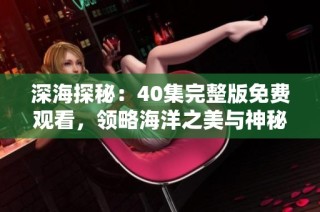 深海探秘：40集完整版免费观看，领略海洋之美与神秘