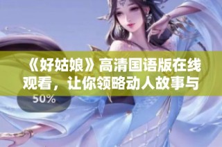《好姑娘》高清国语版在线观看，让你领略动人故事与精彩表演