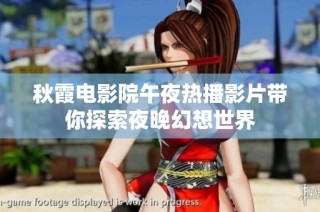 秋霞电影院午夜热播影片带你探索夜晚幻想世界