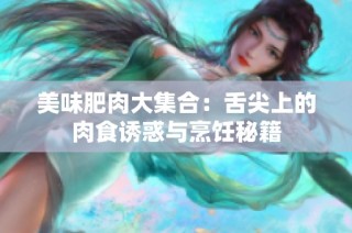美味肥肉大集合：舌尖上的肉食诱惑与烹饪秘籍