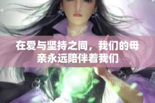 在爱与坚持之间，我们的母亲永远陪伴着我们