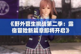 《野外营生挑战第二季：露宿冒险新篇章即将开启》