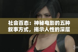 社会百态：神秘电影的五种叙事方式，揭示人性的深层探索与时间的无尽追索