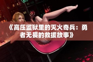 《高压监狱里的灭火奇兵：勇者无畏的救援故事》