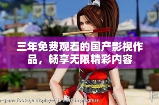 三年免费观看的国产影视作品，畅享无限精彩内容