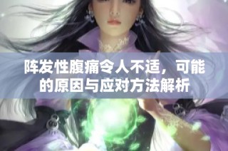 阵发性腹痛令人不适，可能的原因与应对方法解析