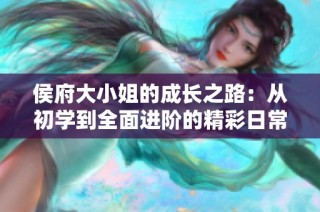 侯府大小姐的成长之路：从初学到全面进阶的精彩日常