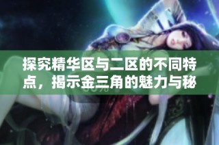探究精华区与二区的不同特点，揭示金三角的魅力与秘密
