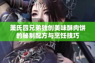 萧氏四兄弟独创美味酥肉饼的秘制配方与烹饪技巧