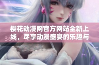 樱花动漫网官方网站全新上线，尽享动漫盛宴的乐趣与精彩